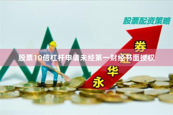 股票10倍杠杆申请未经第一财经书面授权