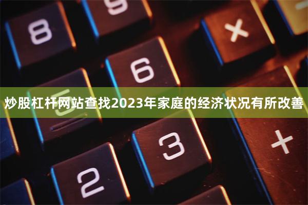 炒股杠杆网站查找2023年家庭的经济状况有所改善