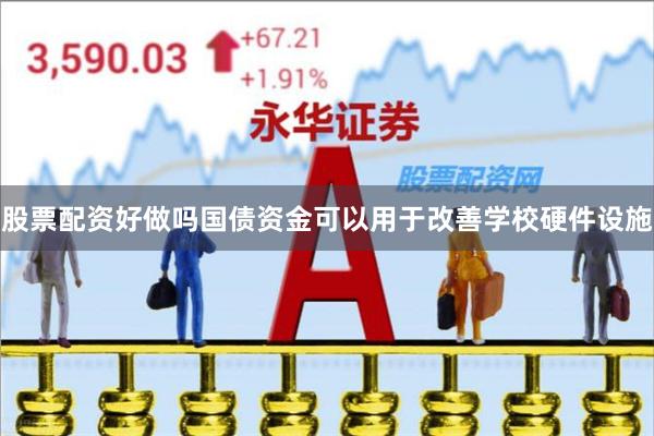 股票配资好做吗国债资金可以用于改善学校硬件设施