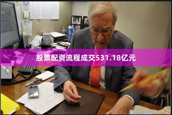 股票配资流程成交531.18亿元