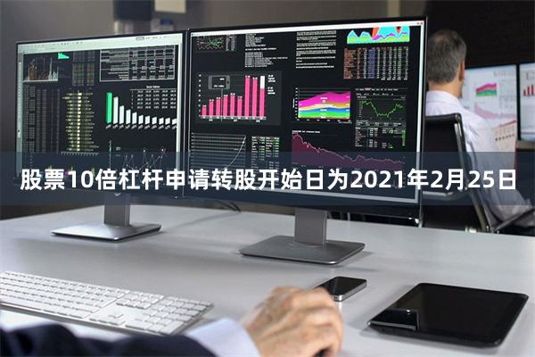 股票10倍杠杆申请转股开始日为2021年2月25日