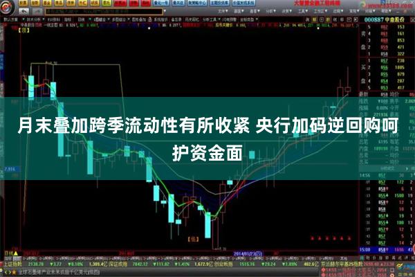 月末叠加跨季流动性有所收紧 央行加码逆回购呵护资金面