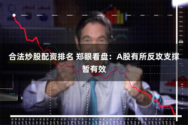 合法炒股配资排名 郑眼看盘：A股有所反攻支撑暂有效