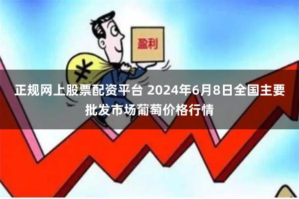 正规网上股票配资平台 2024年6月8日全国主要批发市场葡萄价格行情