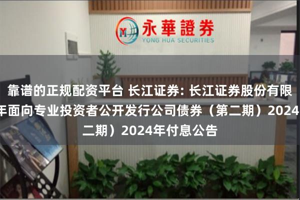 靠谱的正规配资平台 长江证券: 长江证券股份有限公司2023年面向专业投资者公开发行公司债券（第二期）2024年付息公告