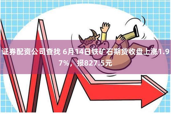 证券配资公司查找 6月14日铁矿石期货收盘上涨1.97%，报827.5元