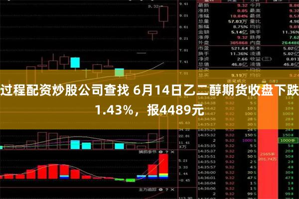 过程配资炒股公司查找 6月14日乙二醇期货收盘下跌1.43%，报4489元