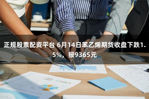 正规股票配资平台 6月14日苯乙烯期货收盘下跌1.5%，报9365元