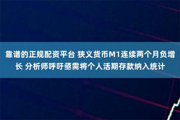 靠谱的正规配资平台 狭义货币M1连续两个月负增长 分析师呼吁亟需将个人活期存款纳入统计