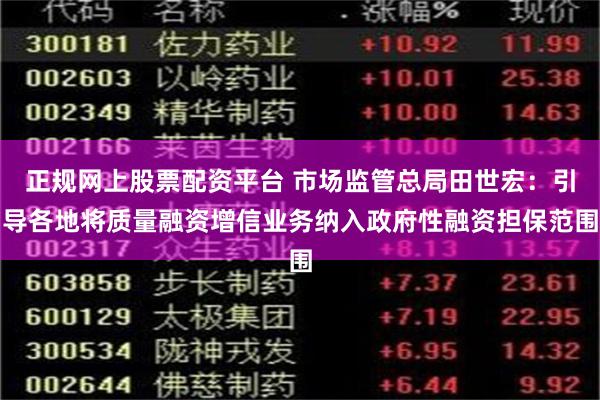 正规网上股票配资平台 市场监管总局田世宏：引导各地将质量融资增信业务纳入政府性融资担保范围