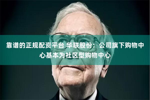 靠谱的正规配资平台 华联股份：公司旗下购物中心基本为社区型购物中心