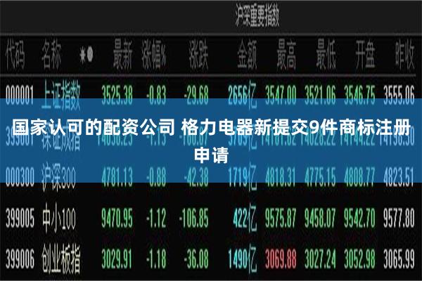 国家认可的配资公司 格力电器新提交9件商标注册申请