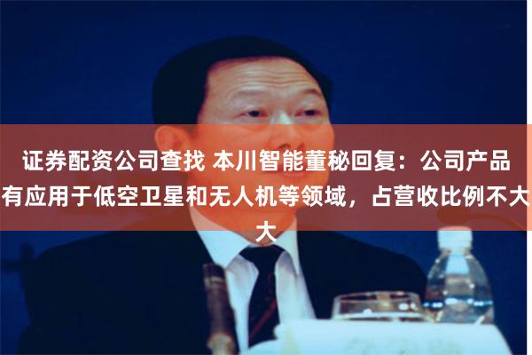 证券配资公司查找 本川智能董秘回复：公司产品有应用于低空卫星和无人机等领域，占营收比例不大