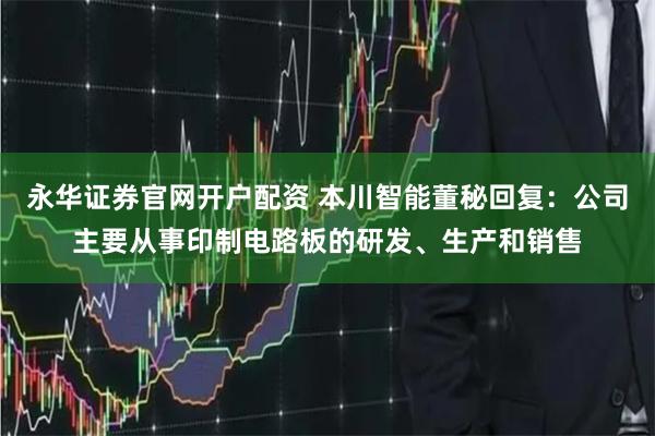 永华证券官网开户配资 本川智能董秘回复：公司主要从事印制电路板的研发、生产和销售