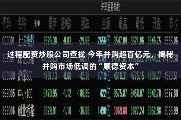 过程配资炒股公司查找 今年并购超百亿元，揭秘并购市场低调的“顺德资本”