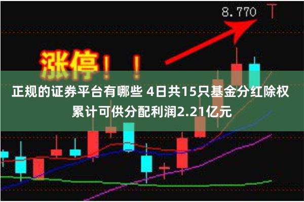 正规的证券平台有哪些 4日共15只基金分红除权 累计可供分配利润2.21亿元