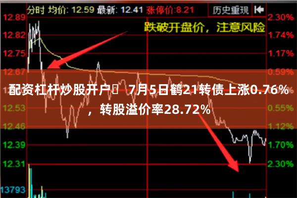 配资杠杆炒股开户	 7月5日鹤21转债上涨0.76%，转股溢价率28.72%