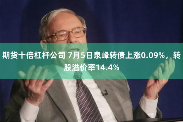 期货十倍杠杆公司 7月5日泉峰转债上涨0.09%，转股溢价率14.4%