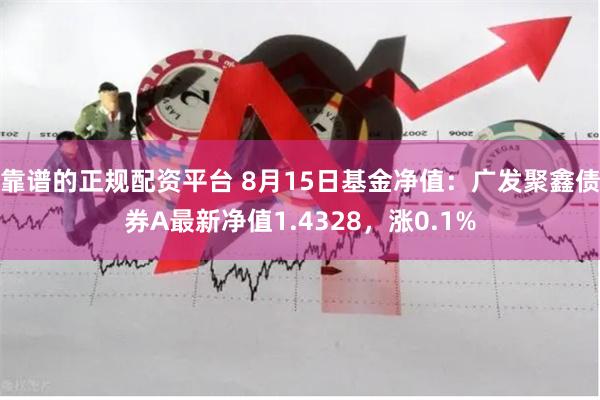 靠谱的正规配资平台 8月15日基金净值：广发聚鑫债券A最新净值1.4328，涨0.1%