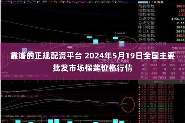 靠谱的正规配资平台 2024年5月19日全国主要批发市场榴莲价格行情