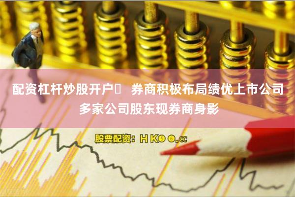 配资杠杆炒股开户	 券商积极布局绩优上市公司 多家公司股东现券商身影