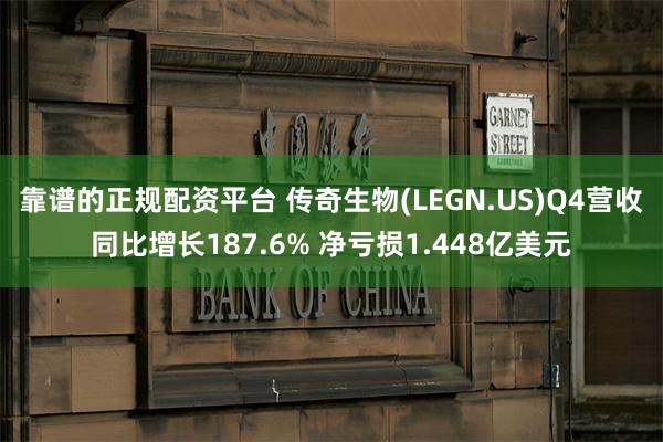 靠谱的正规配资平台 传奇生物(LEGN.US)Q4营收同比增长187.6% 净亏损1.448亿美元