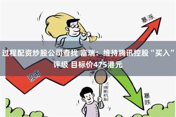 过程配资炒股公司查找 富瑞：维持腾讯控股“买入”评级 目标价475港元