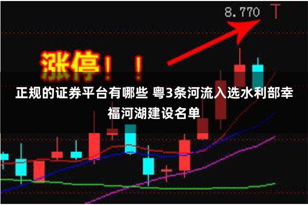 正规的证券平台有哪些 粤3条河流入选水利部幸福河湖建设名单