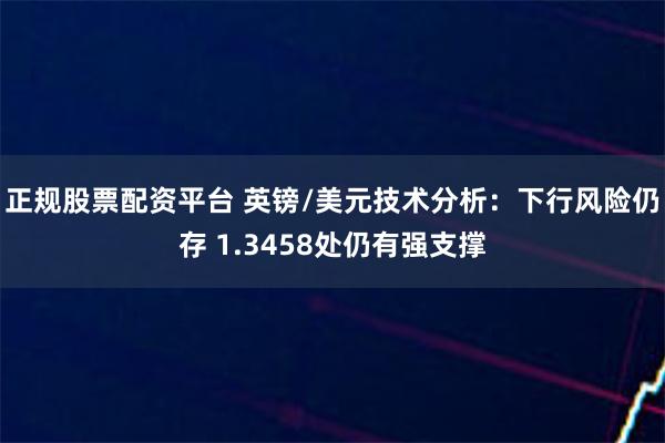 正规股票配资平台 英镑/美元技术分析：下行风险仍存 1.3458处仍有强支撑