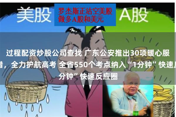 过程配资炒股公司查找 广东公安推出30项暖心服务举措，全力护航高考 全省550个考点纳入“1分钟”快速反应圈