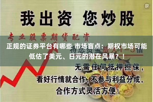 正规的证券平台有哪些 市场盲点：期权市场可能低估了美元、日元的潜在风暴？！