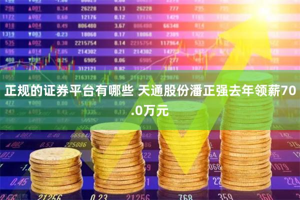 正规的证券平台有哪些 天通股份潘正强去年领薪70.0万元