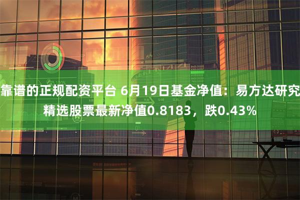 靠谱的正规配资平台 6月19日基金净值：易方达研究精选股票最新净值0.8183，跌0.43%