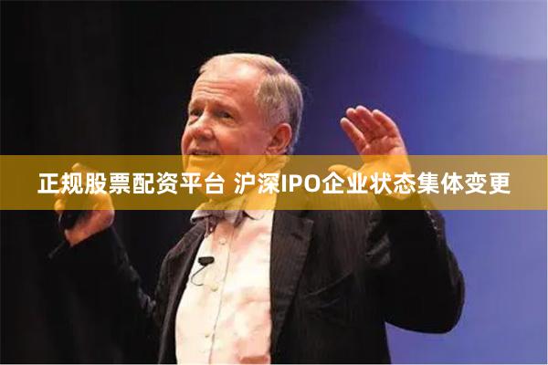 正规股票配资平台 沪深IPO企业状态集体变更