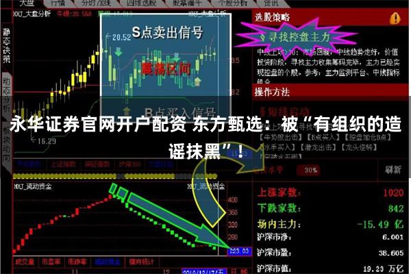 永华证券官网开户配资 东方甄选：被“有组织的造谣抹黑”！