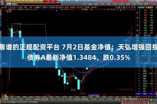 靠谱的正规配资平台 7月2日基金净值：天弘增强回报债券A最新净值1.3484，跌0.35%