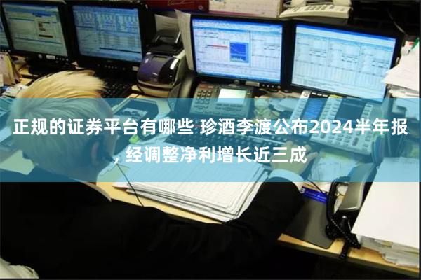 正规的证券平台有哪些 珍酒李渡公布2024半年报, 经调整净利增长近三成