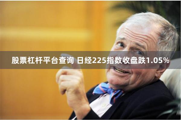 股票杠杆平台查询 日经225指数收盘跌1.05%