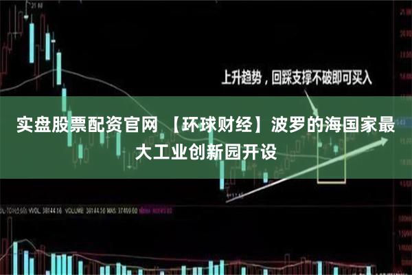 实盘股票配资官网 【环球财经】波罗的海国家最大工业创新园开设