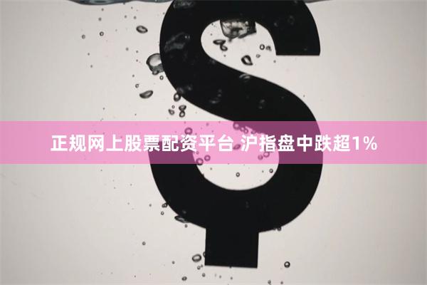 正规网上股票配资平台 沪指盘中跌超1%