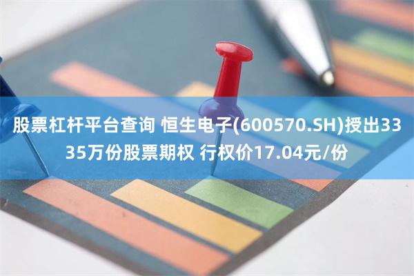 股票杠杆平台查询 恒生电子(600570.SH)授出3335万份股票期权 行权价17.04元/份