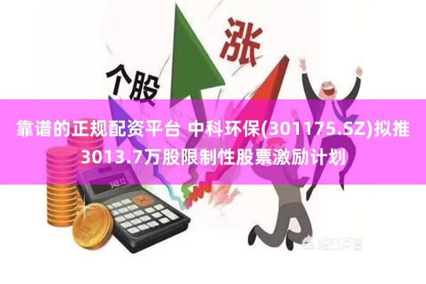 靠谱的正规配资平台 中科环保(301175.SZ)拟推3013.7万股限制性股票激励计划