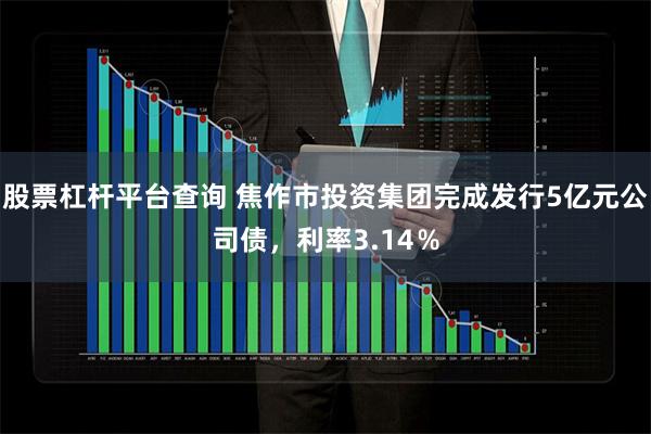 股票杠杆平台查询 焦作市投资集团完成发行5亿元公司债，利率3.14％