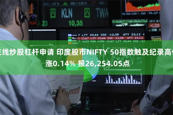 在线炒股杠杆申请 印度股市NIFTY 50指数触及纪录高位 涨0.14% 报26,254.05点