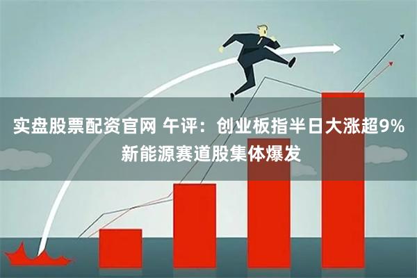 实盘股票配资官网 午评：创业板指半日大涨超9% 新能源赛道股集体爆发