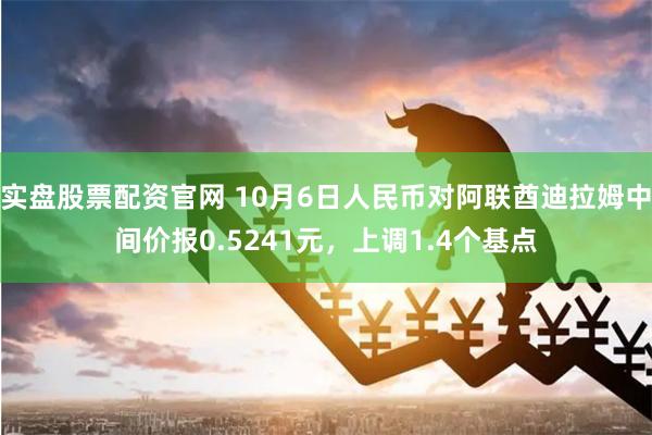 实盘股票配资官网 10月6日人民币对阿联酋迪拉姆中间价报0.5241元，上调1.4个基点