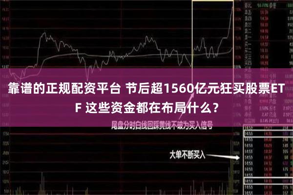 靠谱的正规配资平台 节后超1560亿元狂买股票ETF 这些资金都在布局什么？