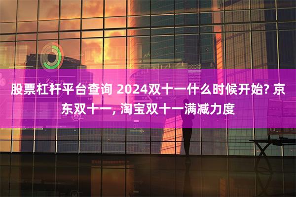 股票杠杆平台查询 2024双十一什么时候开始? 京东双十一, 淘宝双十一满减力度