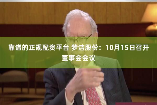 靠谱的正规配资平台 梦洁股份：10月15日召开董事会会议