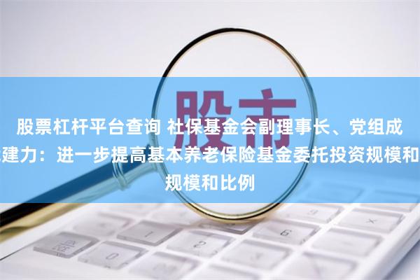 股票杠杆平台查询 社保基金会副理事长、党组成员武建力：进一步提高基本养老保险基金委托投资规模和比例